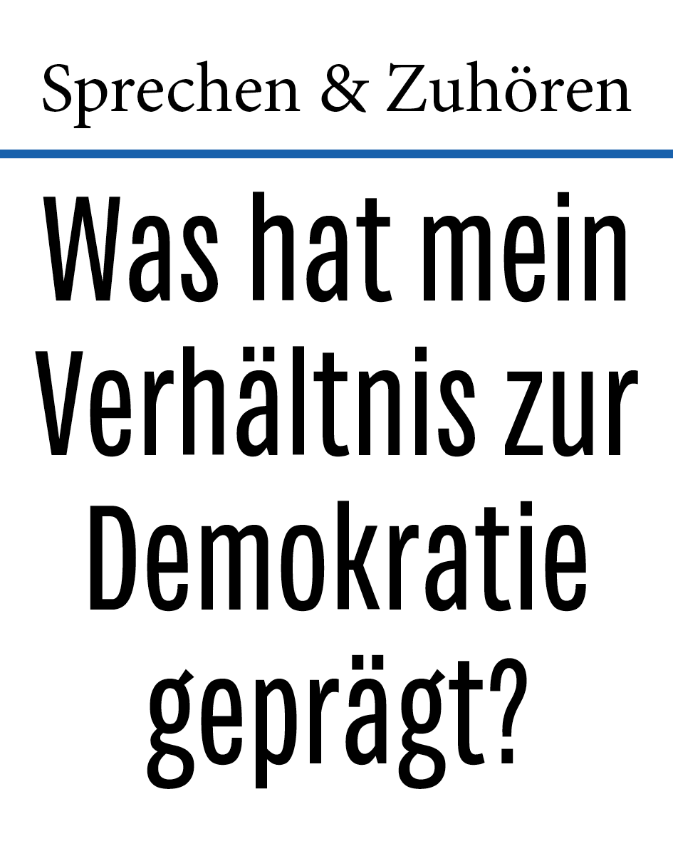 Sprechen & Zuhören: Was hat mein Verhältnis zur Demokratie geprägt? Sprechen & Zuhören: Was hat mein Verhältnis zur Demokratie geprägt?